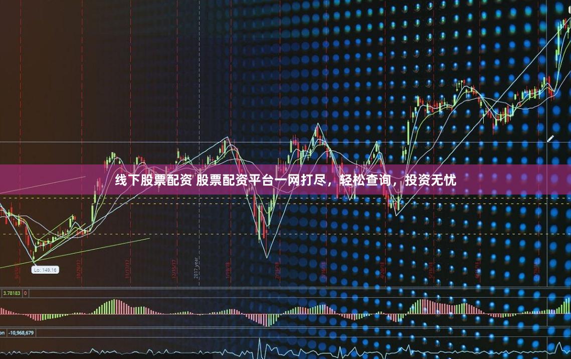 线下股票配资 股票配资平台一网打尽，轻松查询，投资无忧
