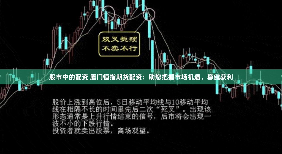 股市中的配资 厦门恒指期货配资：助您把握市场机遇，稳健获利