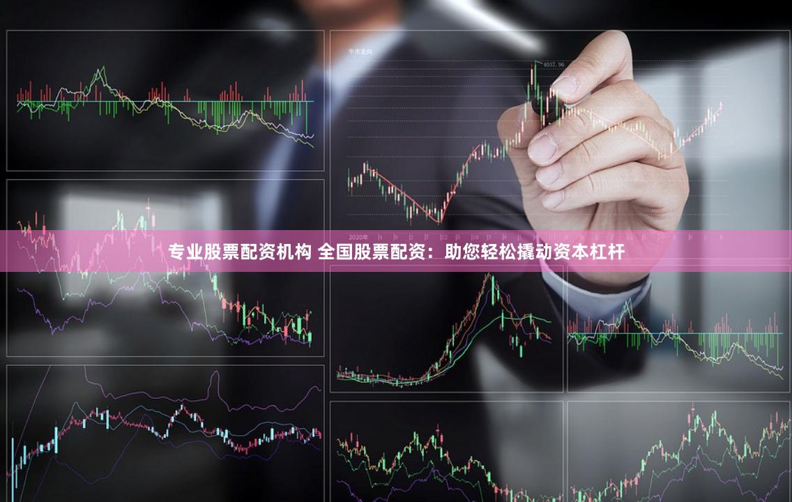 专业股票配资机构 全国股票配资：助您轻松撬动资本杠杆