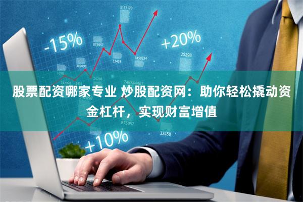 股票配资哪家专业 炒股配资网：助你轻松撬动资金杠杆，实现财富增值