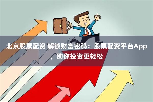 北京股票配资 解锁财富密码：股票配资平台App，助你投资更轻松