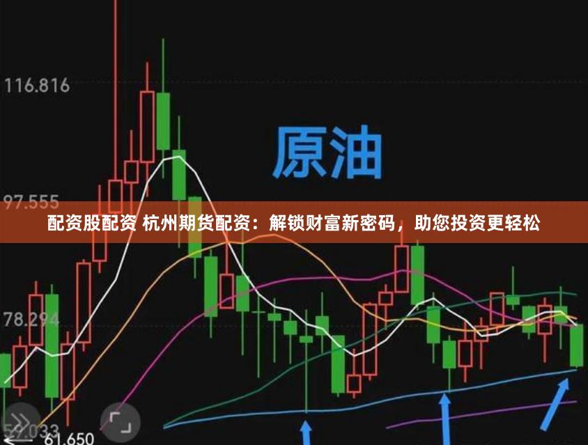 配资股配资 杭州期货配资：解锁财富新密码，助您投资更轻松